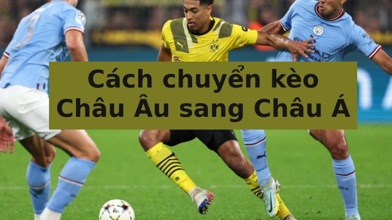 cách chuyển từ kèo châu âu sang châu á